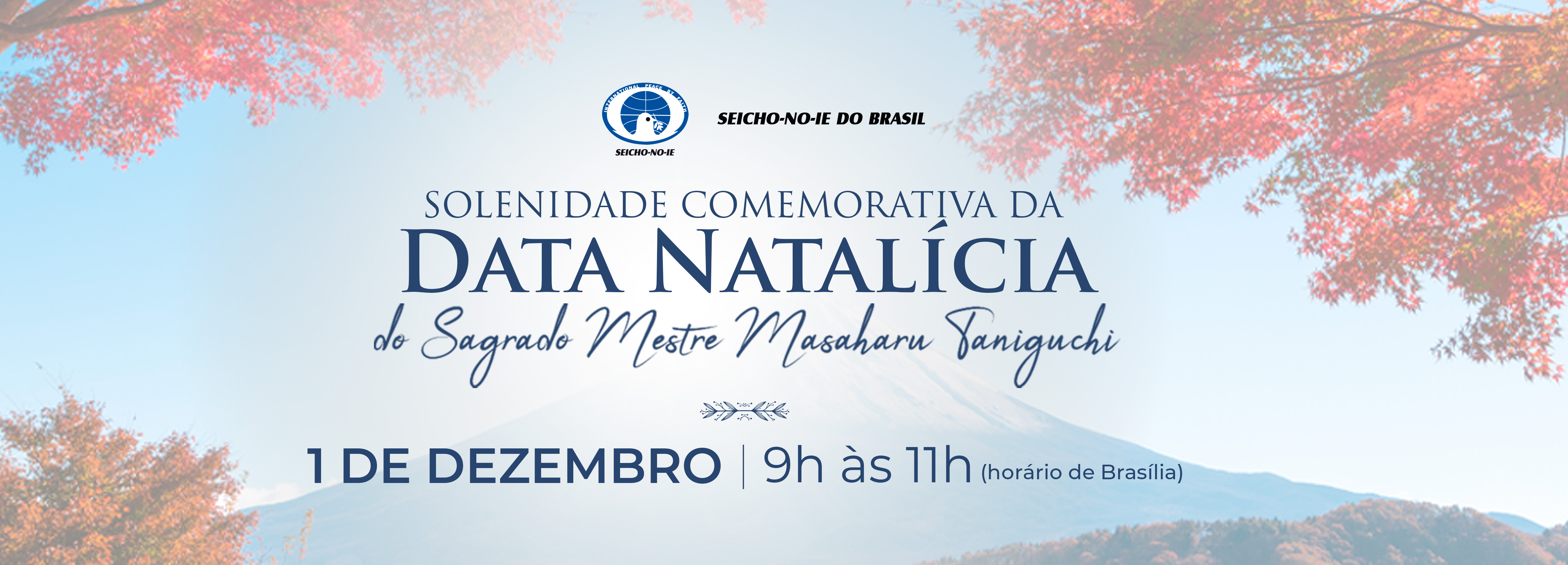 1110x400 banner portal desktop 5 SOLENIDADE COMEMORATIVA DA DATA NATALÍCIA DO MESTRE MASAHARU TANIGUCHI Em 22 de novembro de 1893, na Aldeia de Karasuhara, Província de Kobe – Japão, nascia Masaharu Taniguchi, nosso Sagrado Mestre, e fundador da Seicho-No-Ie.