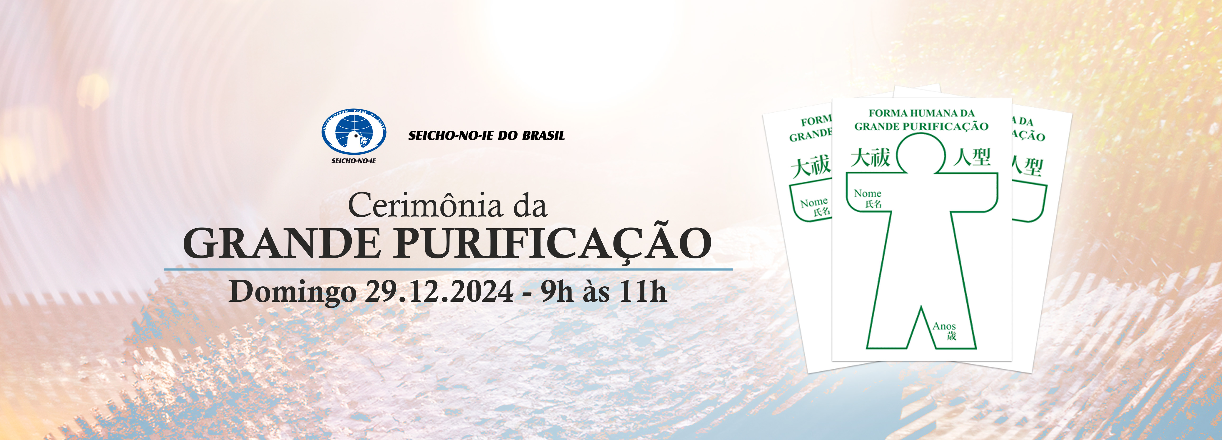 1110x400 banner portal desktop 1 Cerimônia da Grande Purificação Final de Ano É uma importante Cerimônia que tem a finalidade de purificar pensamentos, atitudes e falas errôneas acumuladas em nossas vidas. Na Seicho-No-Ie dizemos que os carmas podem ser gerados através do pensar, do agir e do falar, que, muitas vezes, de forma inconsciente, acumulam-se no subconsciente como carmas, que podem ser positivos ou negativos. As vibrações negativas acumuladas acabam desencadeando problemas e entraves à vida, que poderão ser purificadas através de “palavras”. A Seicho-No-Ie ensina que o pecado e os carmas não existem originariamente, pois estes não passam de reflexos da mente em ilusão. Portanto, quando iluminamos a mente com as palavras da Verdade do “Homem, filho de Deus”, os pecados e carmas são eliminados, como a treva se extingue diante da luz. Assim, a Cerimônia da Grande Purificação promove o renascimento para uma nova vida. É uma forma de abençoar o que passou e desejar que melhores e novos acontecimentos sejam bem-vindos.