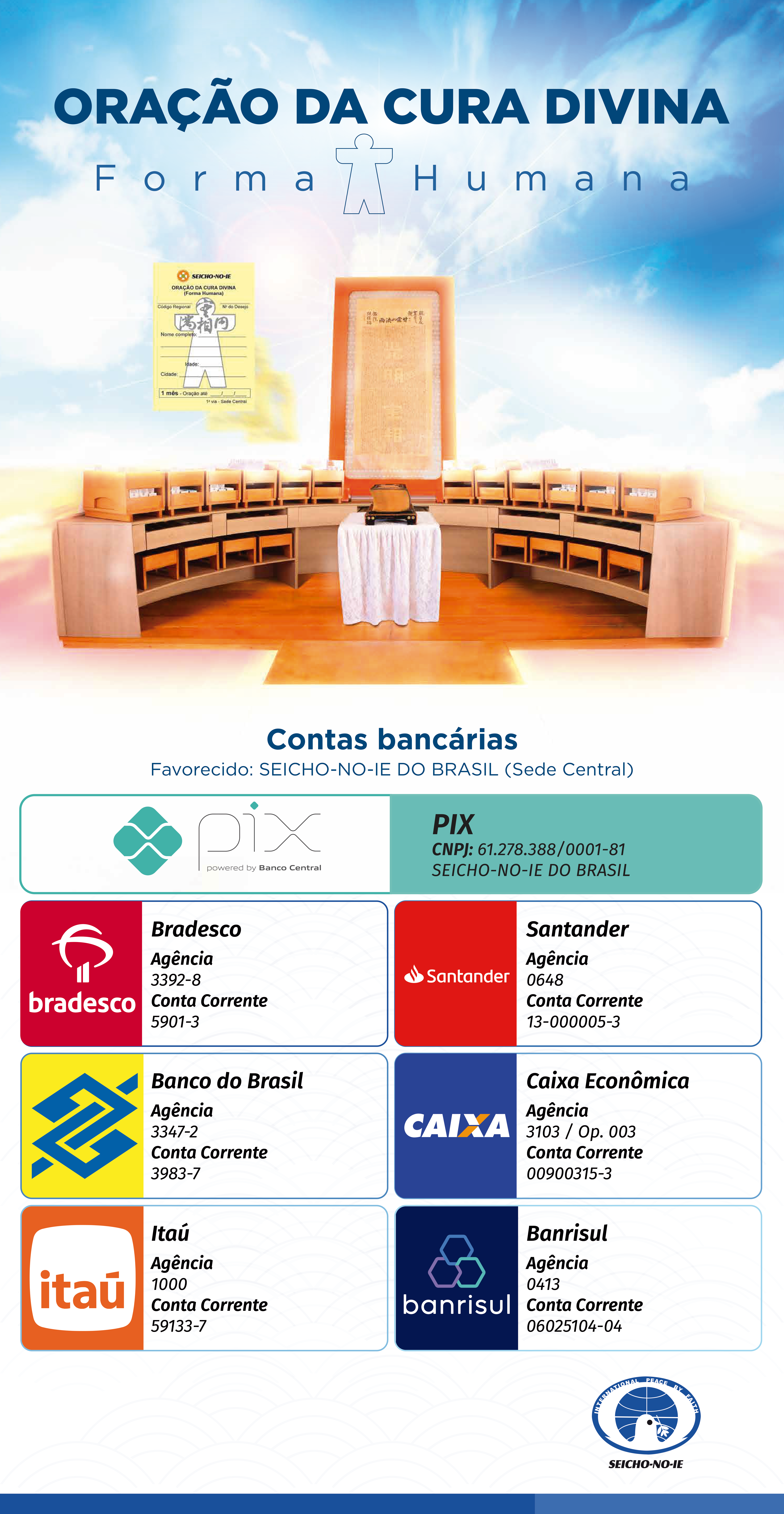 Contas Bancarias Como Solicitar a Oração? Para adquirir a Forma Humana, favor procurar a Regional ou Associação Local da Seicho-No-Ie de sua cidade (clique aqui), ou adquirir diretamente na Sede Central, por meio de depósito bancário, conforme dados abaixo: