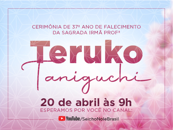 600x450 Destaque home 100 Cerimônia de Falecimento da Sagrada Irmã Professora Teruko Taniguchi A SEICHO-NO-IE DO BRASIL realiza todo ano no mês de abril a Cerimônia de Falecimento da Sagrada Irmã Professora Teruko Taniguchi, que partiu para o mundo espiritual na manhã do dia 24 de abril de 1988, em que as flores de cerejeira floresciam e as glicínias exalavam seu perfume.