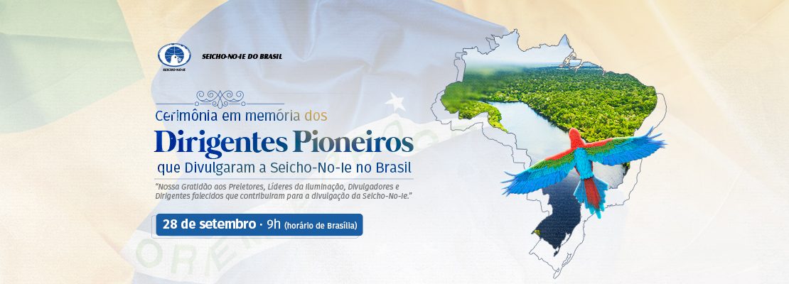 1110x400 banner portal desktop 2 r6l4cqkzvocldg5l87bv9gp8r829t3w6ye9r0ythr4 Cerimônia em Memória dos Dirigentes Pioneiros que Divulgaram a Seicho-No-Ie no Brasil Mas se um dia pudemos conhecer este ensinamento que nos mostra a importância de agradecermos a todas as coisas do céu e da terra, foi graças ao amor e desprendimento de muitos dirigentes que divulgaram incansavelmente o ensinamento Homem - Filho de Deus, e hoje não se encontram mais no plano físico. Assim como os antepassados são as raízes de nossa vida, os Pioneiros são as raízes do nosso Movimento. Orar por eles é adubar o solo do Movimento de Iluminação da Humanidade – Movimento Internacional de paz Pela Fé, o que proporcionará a expansão cada vez maior da divulgação dessa grande Verdade, fazendo com que mais e mais pessoas possam conhecer esse ensinamento libertador.